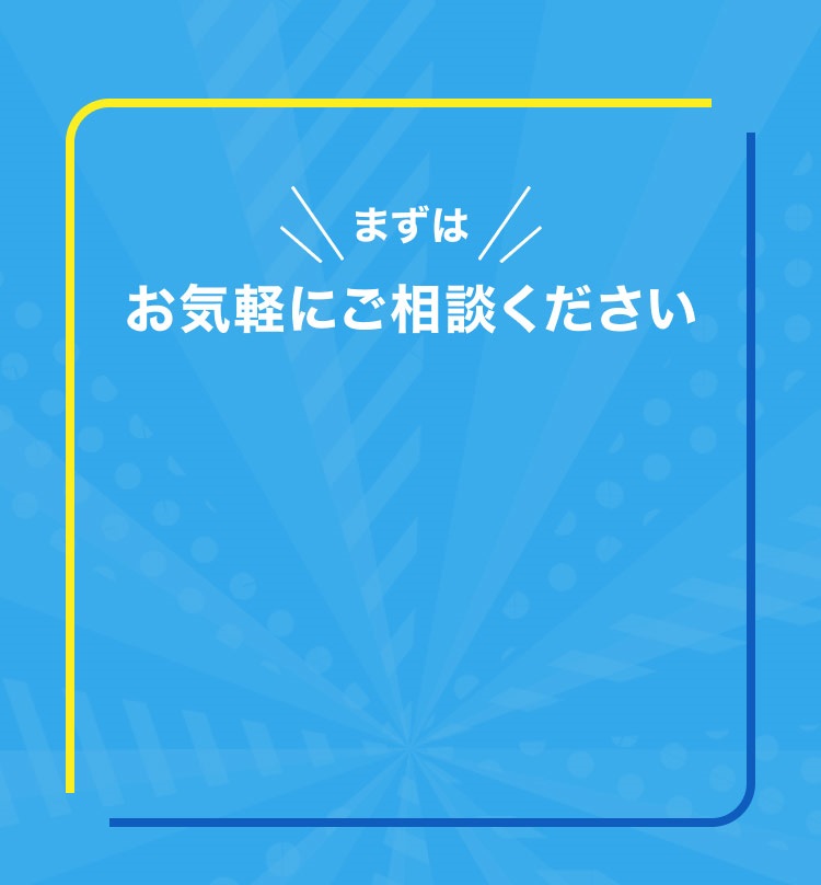 まずはお気軽にご相談ください